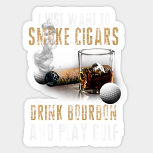 I Just Want To Smoke Cigars Drink Bourbon And Play Golf Smoker Sticker